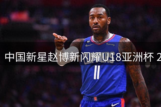 中国新星赵博新闪耀U18亚洲杯 2米15长人展现NBA潜力