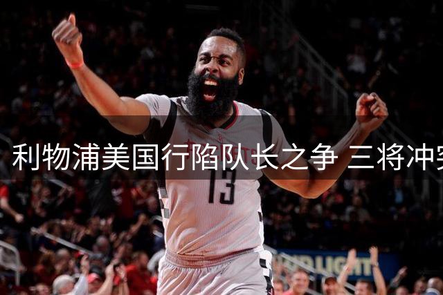 利物浦美国行陷队长之争 三将冲突现场镜头曝光