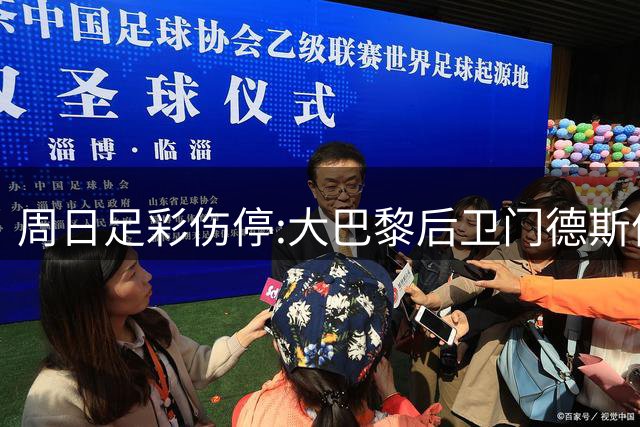 周日足彩伤停:大巴黎后卫门德斯停赛 马竞失2名主力