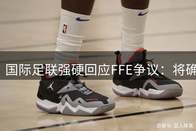 国际足联强硬回应FFE争议：将确保211个成员协会享有公平决策权