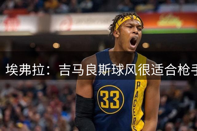 埃弗拉：吉马良斯球风很适合枪手，科内来这也能遇到知己