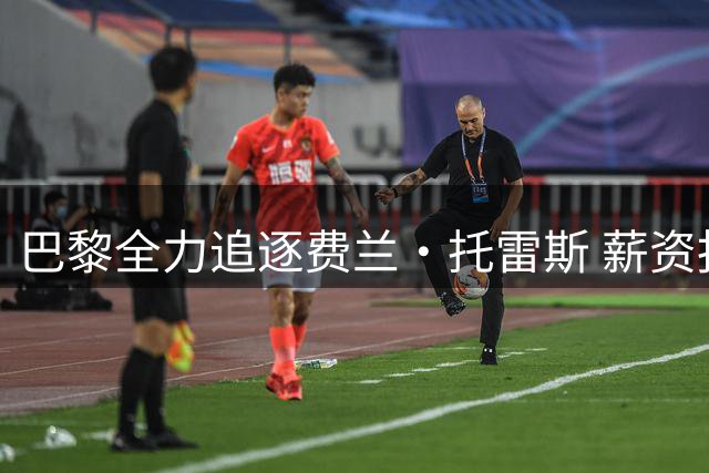巴黎全力追逐费兰·托雷斯 薪资报价或碾压巴萨
