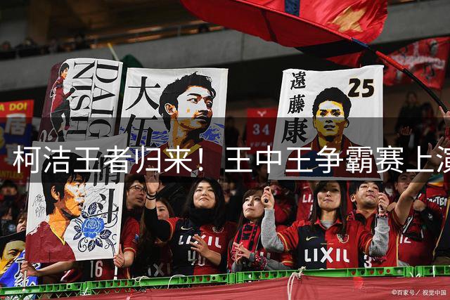 柯洁王者归来！王中王争霸赛上演惊天逆转 连续挑落三大世界冠军