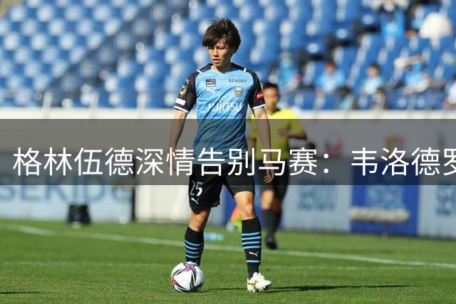 格林伍德深情告别马赛：韦洛德罗姆球场永远在我心中