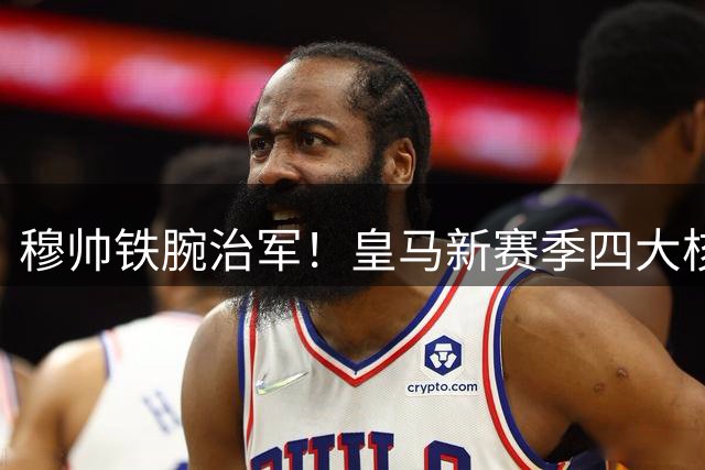 穆帅铁腕治军！皇马新赛季四大核心曝光 巴西新星竟遭弃用