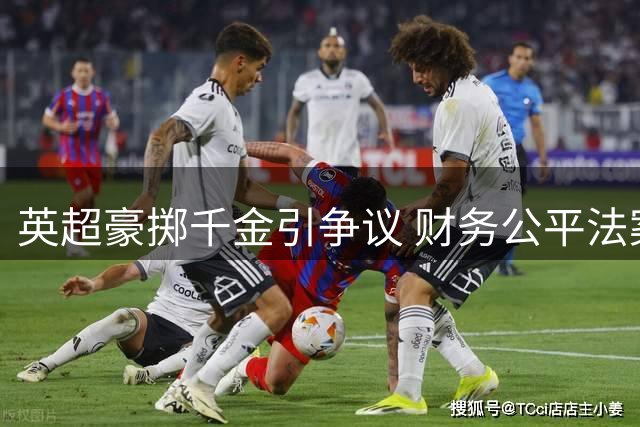英超豪掷千金引争议 财务公平法案形同虚设谁之过？