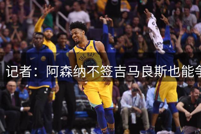记者：阿森纳不签吉马良斯也能争冠，他若来会挤苏比门迪位置