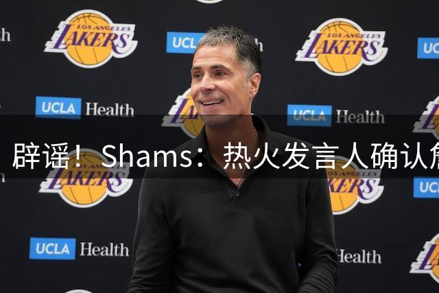 辟谣！Shams：热火发言人确认詹姆斯加盟发布会属于预案测试链接误发