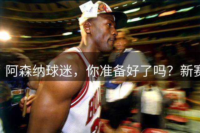 阿森纳球迷，你准备好了吗？新赛季还没开打，三条线——全倒了
