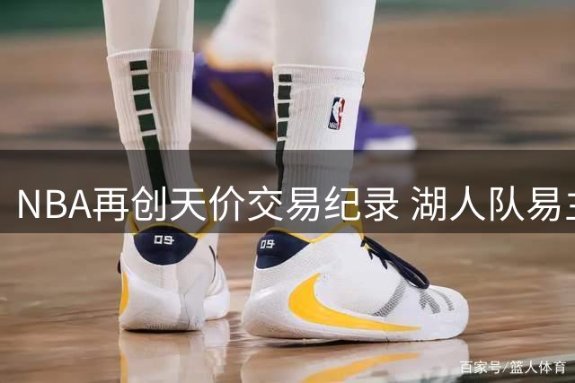 NBA再创天价交易纪录 湖人队易主引发轰动